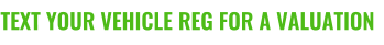 TEXT YOUR VEHICLE REG FOR A VALUATION